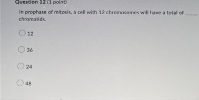 Question 12 1 Point In Prophase Of Mitosis A Cell With 12 Chromosomes Will Have A Total Of Chromatids 12 36 24 48 1
