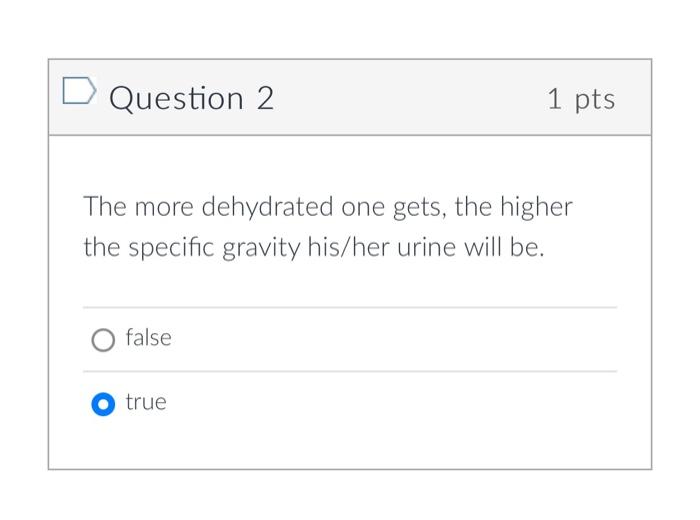 D Question 2 1 Pts The More Dehydrated One Gets The Higher The Specific Gravity His Her Urine Will Be False True 2