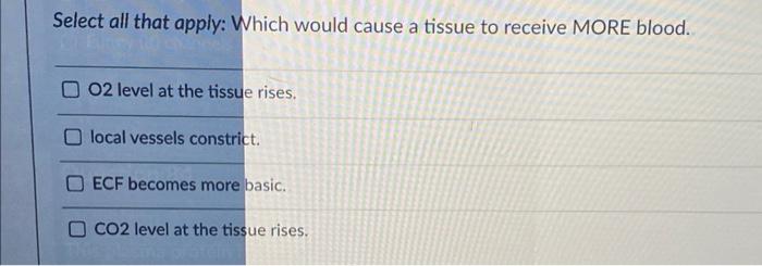 Select All That Apply Which Would Cause A Tissue To Receive More Blood O 02 Level At The Tissue Rises Local Vessels C 1