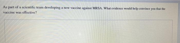 As Part Of A Scientific Team Developing A New Vaccine Against Mrsa What Evidence Would Help Convince You That The Vacci 1