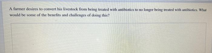 A Farmer Desires To Convert His Livestock From Being Treated With Antibiotics To No Longer Being Treated With Antibiotic 1