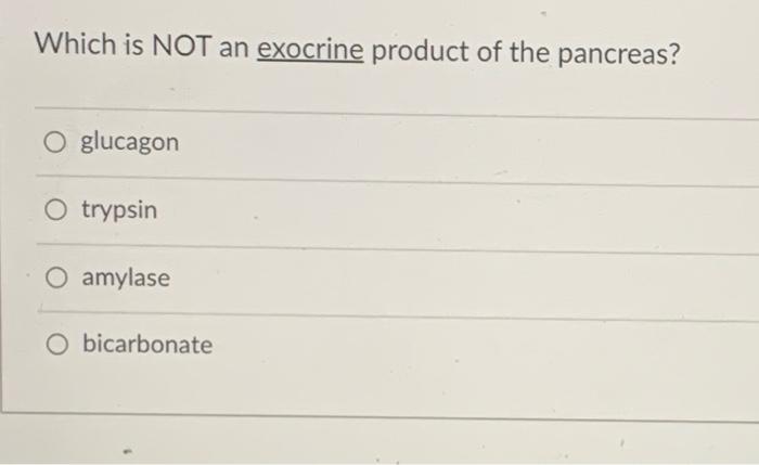 Which Is Not An Exocrine Product Of The Pancreas O Glucagon O Trypsin O Amylase O Bicarbonate Which Hormone Induces S 1