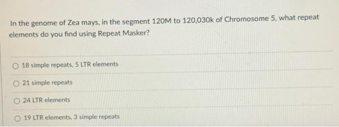 In The Genome Of Zea Mays In The Segment 120m To 120 030k Of Chromosome 5 What Repeat Elements Do You Find Using Repea 1