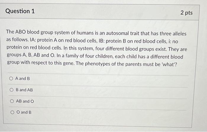 Question 1 2 Pts The Abo Blood Group System Of Humans Is An Autosomal Trait That Has Three Alleles As Follows Ia Prote 1