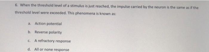 6 When The Threshold Level Of A Stimulus Is Just Reached The Impulse Carried By The Neuron Is The Same As If The Thres 1