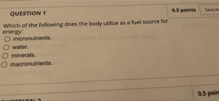 0 5 Points Save Ar Question 1 Which Of The Following Does The Body Utilize As A Fuel Source For Energy O Micronutrients 1