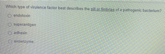 Which Type Of Virulence Factor Best Describes The Pili Or Fimbriae Of A Pathogenic Bacterium O Endotoxin O Superantigen 1