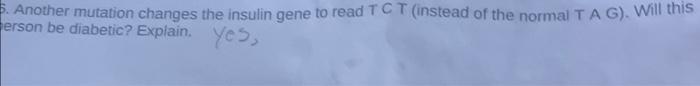 5 Another Mutation Changes The Insulin Gene To Read Tc T Instead Of The Normal Tag Will This Erson Be Diabetic Expl 1