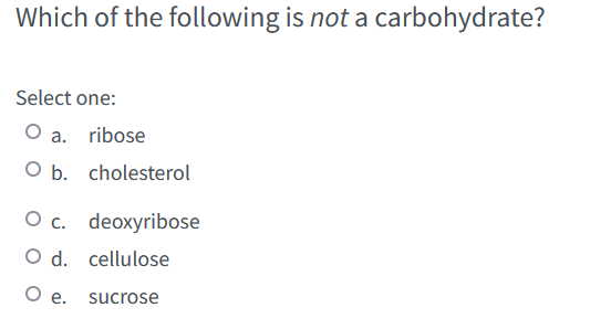 Which Of The Following Is Not A Carbohydrate Select One O A Ribose O B Cholesterol O C Deoxyribose O D Cellulose O 1