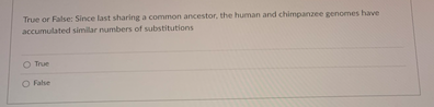 True Or False Since Last Sharing A Common Ancestor The Human And Chimpanzee Genomes Have Accumulated Similar Numbers O 1