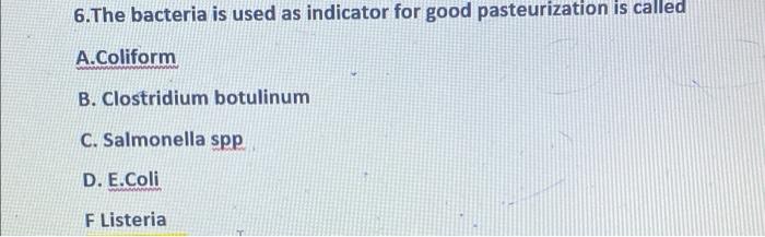 6 The Bacteria Is Used As Indicator For Good Pasteurization Is Called A Coliform B Clostridium Botulinum C Salmonella 1