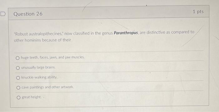 1 Pts D Question 26 Robust Australopithecines Now Classified In The Genus Paranthropus Are Distinctive As Compared T 1