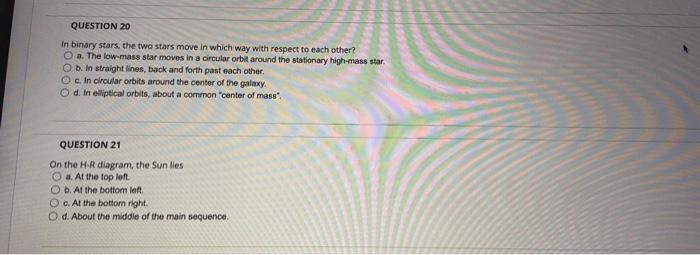 Question 20 In Binary Stars The Two Stars Move In Which Way With Respect To Each Other O A The Low Mass Star Moves In 1
