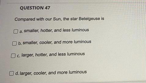 Question 47 Compared With Our Sun The Star Betelgeuse Is O A Smaller Hotter And Less Luminous B Smaller Cooler And 1