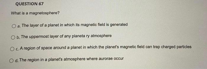 Question 67 What Is A Magnetosphere O A The Layer Of A Planet In Which Its Magnetic Field Is Generated A O B The Upp 1