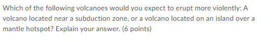 Which Of The Following Volcanoes Would You Expect To Erupt More Violently A Volcano Located Near A Subduction Zone Or 1