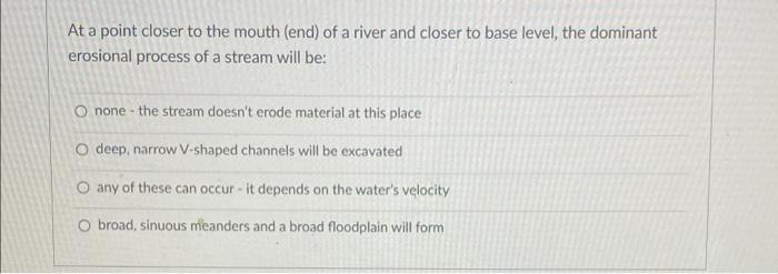 At A Point Closer To The Mouth End Of A River And Closer To Base Level The Dominant Erosional Process Of A Stream Wil 1