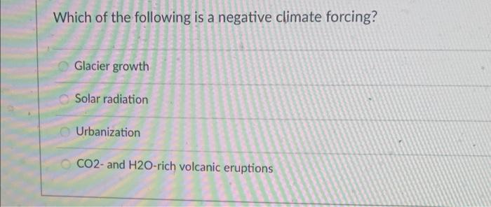 Which Of The Following Is A Negative Climate Forcing Glacier Growth Solar Radiation Urbanization Co2 And H2o Rich Volc 1
