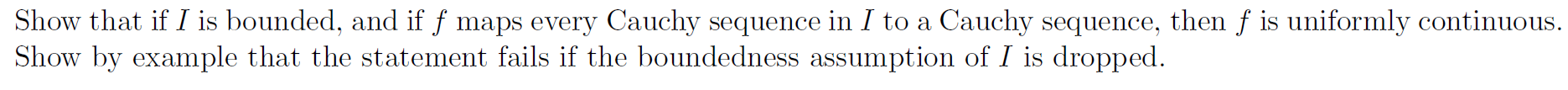 Show That If I Is Bounded And If F Maps Every Cauchy Sequence In I To A Cauchy Sequence Then F Is Uniformly Continuous 1