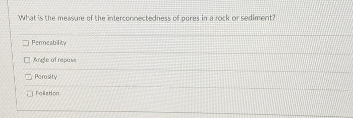 What Is The Measure Of The Interconnectedness Of Pores In A Rock Or Sediment Permeability Angle Of Repose Porosity Foli 1