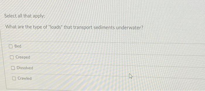 Select All That Apply What Are The Type Of Loads That Transport Sediments Underwater Bed Creeped Dissolved Crawled 7 1