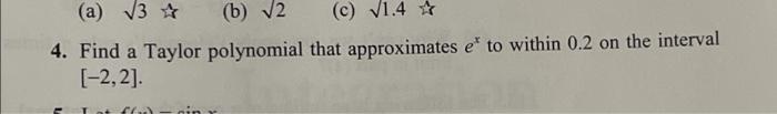 A V3 B 12 C 71 4 4 Find A Taylor Polynomial That Approximates Eto Within 0 2 On The Interval 2 2 1