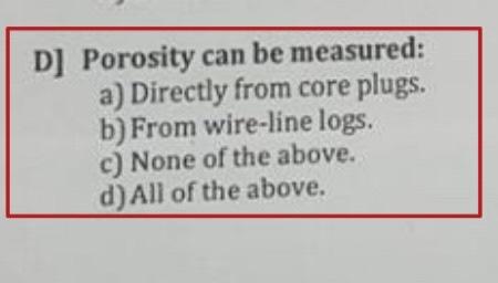 D Porosity Can Be Measured A Directly From Core Plugs B From Wire Line Logs C None Of The Above D All Of The Ab 1