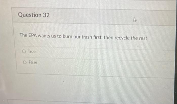 Question 32 The Epa Wants Us To Burn Our Trash First Then Recycle The Rest O True False 1