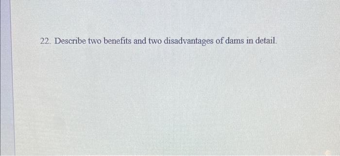 22 Describe Two Benefits And Two Disadvantages Of Dams In Detail 1