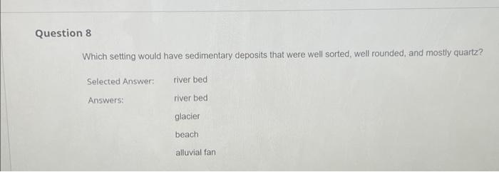Question 8 Which Setting Would Have Sedimentary Deposits That Were Well Sorted Well Rounded And Mostly Quartz River B 1