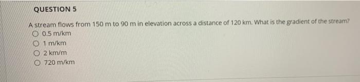 Question 5 A Stream Flows From 150 M To 90 M In Elevation Across A Distance Of 120 Km What Is The Gradient Of The Strea 1