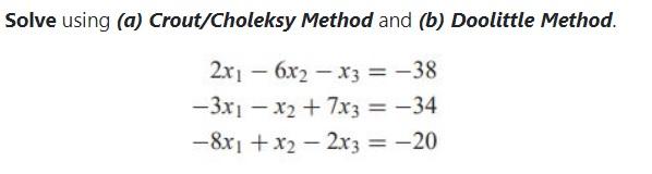 Solve Using A Crout Choleksy Method And B Doolittle Method 2x1 6x2 X3 38 3x1 X2 7x3 34 8x1 X2 1