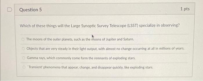 D Question 5 1 Pts Which Of These Things Will The Large Synoptic Survey Telescope Lsst Specialize In Observing The Mo 1