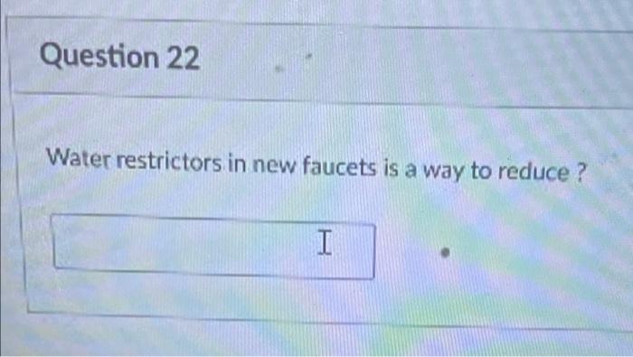 Question 22 Water Restrictors In New Faucets Is A Way To Reduce I I 1