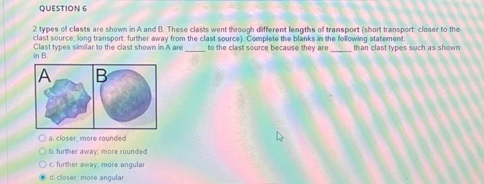 Question 6 2 Types Of Clasts Are Shown In A And B These Clasts Went Through Different Lengths Of Transport Short Trans 1