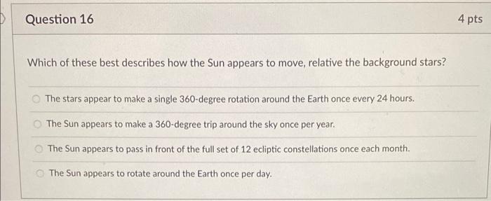 Question 16 4 Pts Which Of These Best Describes How The Sun Appears To Move Relative The Background Stars The Stars Ap 1