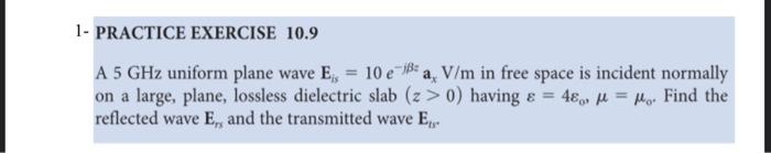 1 Practice Exercise 10 9 A 5 Ghz Uniform Plane Wave E 10 E Ba V M In Free Space Is Incident Normally On A Large Pl 1