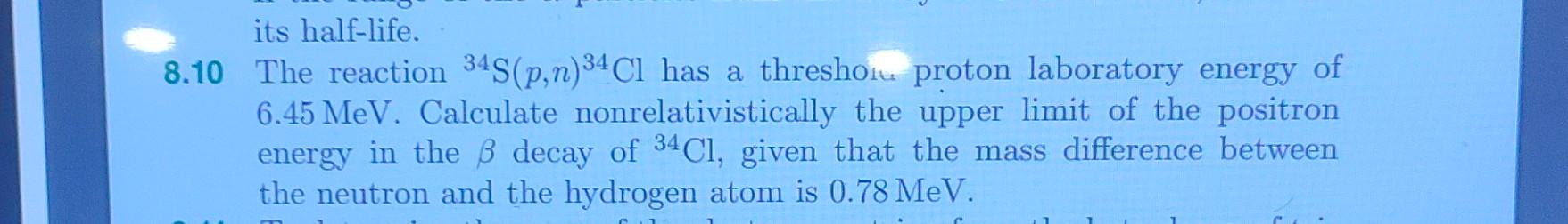 Its Half Life 8 10 The Reaction 34s P N 34cl Has A Threshoiu Proton Laboratory Energy Of 6 45 Mev Calculate Nonrelativ 1