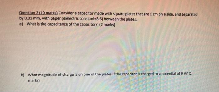 Question 2 10 Marks Consider A Capacitor Made With Square Plates That Are 1 Cm On A Side And Separated By 0 01 Mm Wi 1