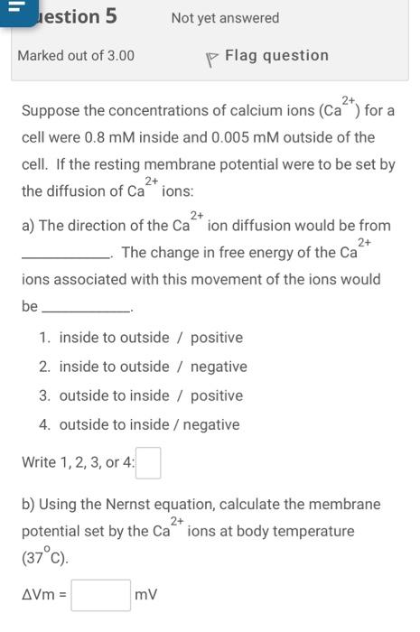 Jestion 5 Not Yet Answered Marked Out Of 3 00 P Flag Question Suppose The Concentrations Of Calcium Ions Ca For A Cell 1