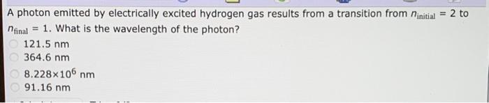 A Photon Emitted By Electrically Excited Hydrogen Gas Results From A Transition From Ninitial 2 To N Final 1 What I 1