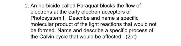 2 An Herbicide Called Paraquat Blocks The Flow Of Electrons At The Early Electron Acceptors Of Photosystem I Describe 1