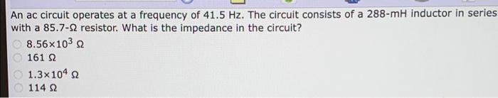 An Ac Circuit Operates At A Frequency Of 41 5 Hz The Circuit Consists Of A 288 Mh Inductor In Series With A 85 7 12 Res 1