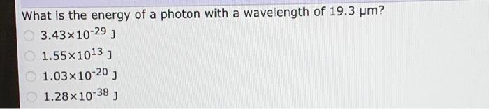What Is The Energy Of A Photon With A Wavelength Of 19 3 Um 3 43x10 29 1 55x1013 J 1 03x10 20 1 28x10 38 1