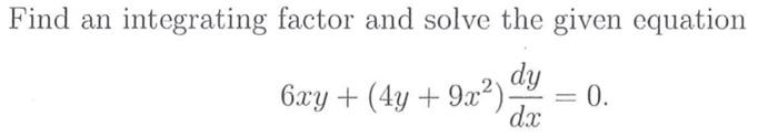 Find An Integrating Factor And Solve The Given Equation 6xy 4y 9x2 Dy 0 Dx 1