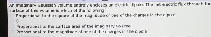 An Imaginary Gaussian Volume Entirely Encloses An Electric Dipole The Net Electric Flux Through The Surface Of This Vol 1