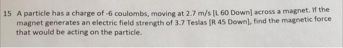 15 A Particle Has A Charge Of 6 Coulombs Moving At 2 7 M S L 60 Down Across A Magnet If The Magnet Generates An Ele 1
