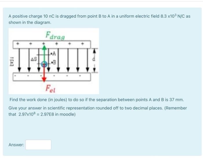 A Positive Charge 10 Nc Is Dragged From Point B To A In A Uniform Electric Field 8 3 X103 N C As Shown In The Diagram Fa 1
