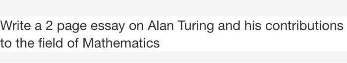Write A 2 Page Essay On Alan Turing And His Contributions To The Field Of Mathematics 1