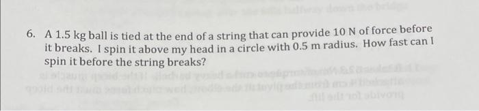 6 A 1 5 Kg Ball Is Tied At The End Of A String That Can Provide 10 N Of Force Before It Breaks I Spin It Above My Head 1